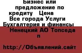 Бизнес или предложение по кредиту › Цена ­ 123 - Все города Услуги » Бухгалтерия и финансы   . Ненецкий АО,Топседа п.